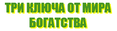 ТРИ КЛЮЧА ОТ МИРА БОГАТСТВА